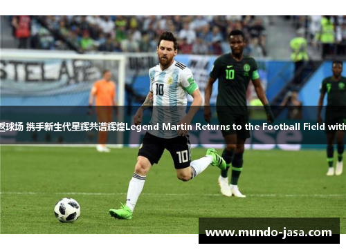 阿根廷足球名宿大马丁重返球场 携手新生代星辉共谱辉煌Legend Martin Returns to the Football Field with Young Stars for Glory