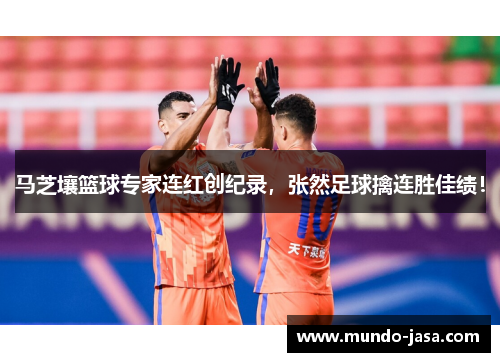 马芝壤篮球专家连红创纪录，张然足球擒连胜佳绩！