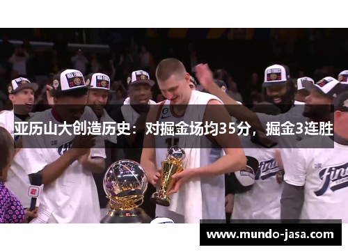 亚历山大创造历史：对掘金场均35分，掘金3连胜